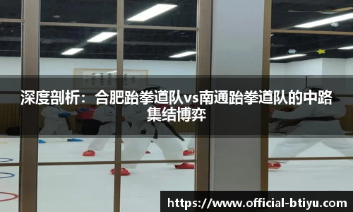 深度剖析：合肥跆拳道队vs南通跆拳道队的中路集结博弈
